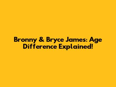Bronny & Bryce James: Age Difference Explained!