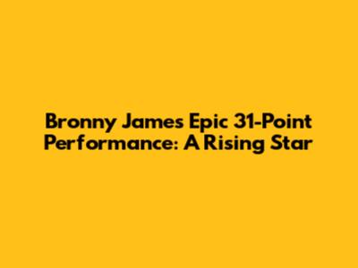 Bronny James' Epic 31-Point Performance: A Rising Star