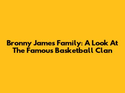 Bronny James' Family: A Look At The Famous Basketball Clan