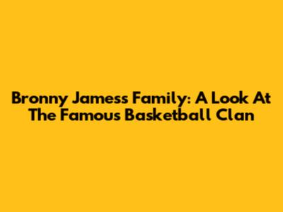 Bronny James's Family: A Look At The Famous Basketball Clan