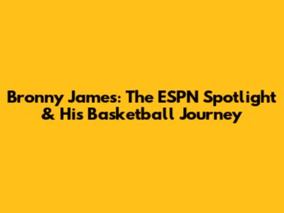 Bronny James: The ESPN Spotlight & His Basketball Journey