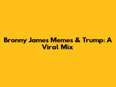 Bronny James Memes & Trump: A Viral Mix
