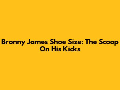 Bronny James Shoe Size: The Scoop On His Kicks