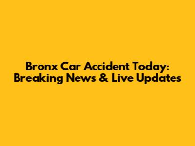 Bronx Car Accident Today: Breaking News & Live Updates