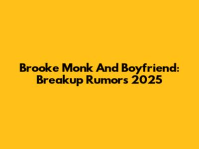 Brooke Monk And Boyfriend: Breakup Rumors 2025