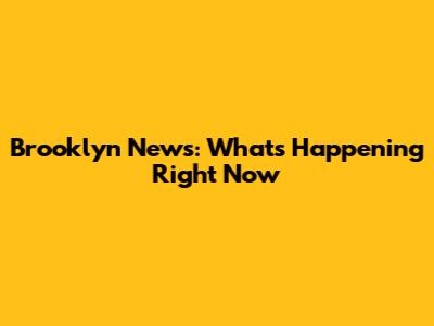 Brooklyn News: What's Happening Right Now