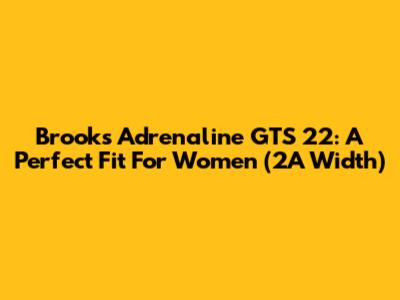 Brooks Adrenaline GTS 22: A Perfect Fit For Women (2A Width)