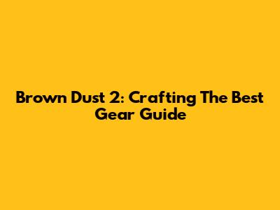 Brown Dust 2: Crafting The Best Gear Guide