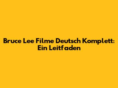 Bruce Lee Filme Deutsch Komplett: Ein Leitfaden