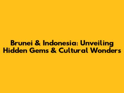 Brunei & Indonesia: Unveiling Hidden Gems & Cultural Wonders