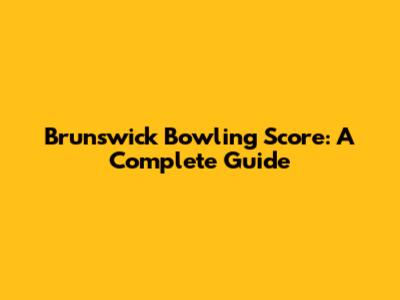 Brunswick Bowling Score: A Complete Guide