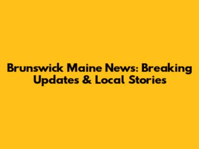 Brunswick Maine News: Breaking Updates & Local Stories