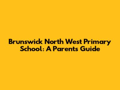 Brunswick North West Primary School: A Parent's Guide