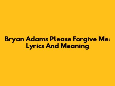 Bryan Adams' "Please Forgive Me": Lyrics And Meaning