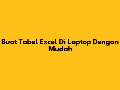 Buat Tabel Excel Di Laptop Dengan Mudah