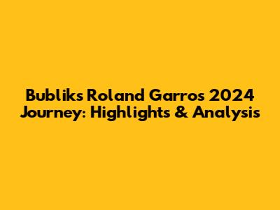 Bublik's Roland Garros 2024 Journey: Highlights & Analysis