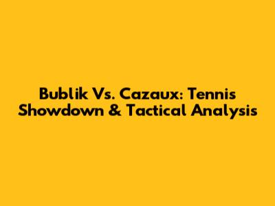 Bublik Vs. Cazaux: Tennis Showdown & Tactical Analysis