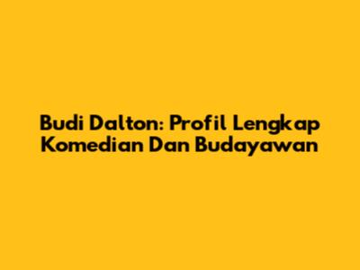 Budi Dalton: Profil Lengkap Komedian Dan Budayawan