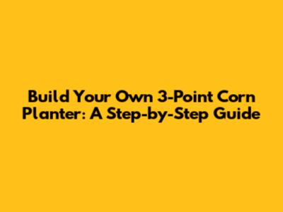 Build Your Own 3-Point Corn Planter: A Step-by-Step Guide