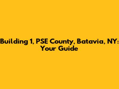 Building 1, PSE County, Batavia, NY: Your Guide