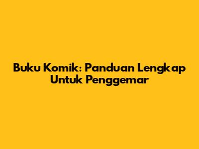 Buku Komik: Panduan Lengkap Untuk Penggemar