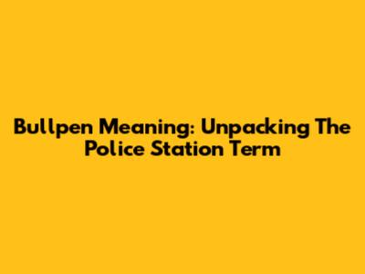 Bullpen Meaning: Unpacking The Police Station Term
