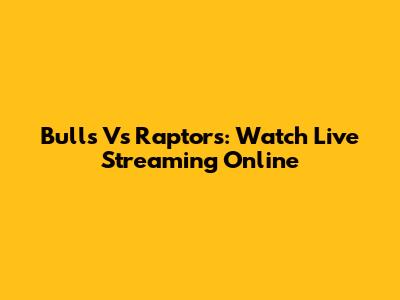 Bulls Vs Raptors: Watch Live Streaming Online