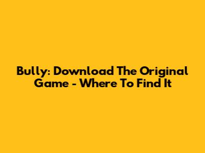 Bully: Download The Original Game - Where To Find It