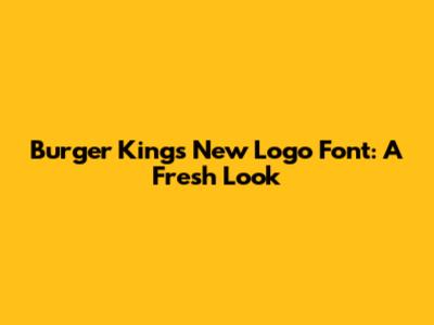 Burger King's New Logo Font: A Fresh Look
