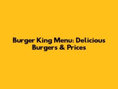Burger King Menu: Delicious Burgers & Prices
