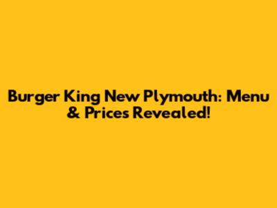 Burger King New Plymouth: Menu & Prices Revealed!