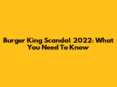 Burger King Scandal 2022: What You Need To Know