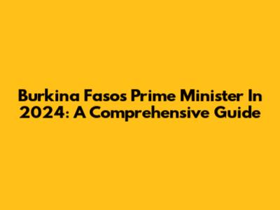 Burkina Faso's Prime Minister In 2024: A Comprehensive Guide