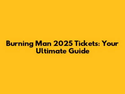 Burning Man 2025 Tickets: Your Ultimate Guide