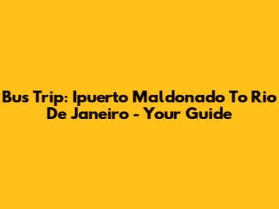 Bus Trip: Ipuerto Maldonado To Rio De Janeiro - Your Guide