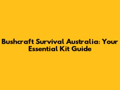 Bushcraft Survival Australia: Your Essential Kit Guide
