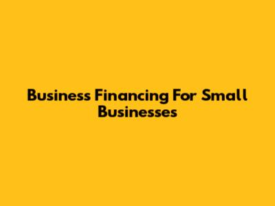 Business Financing For Small Businesses