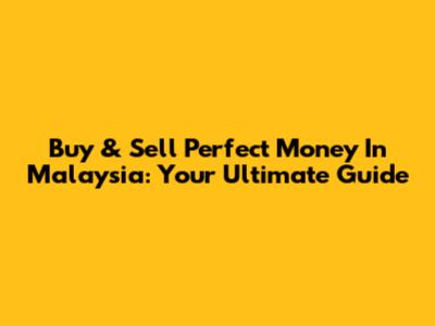 Buy & Sell Perfect Money In Malaysia: Your Ultimate Guide