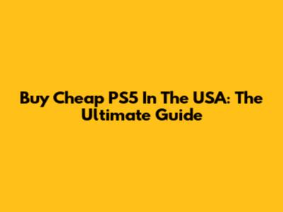 Buy Cheap PS5 In The USA: The Ultimate Guide