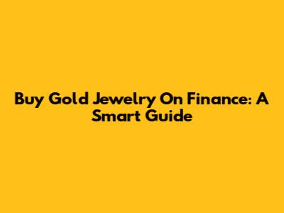 Buy Gold Jewelry On Finance: A Smart Guide