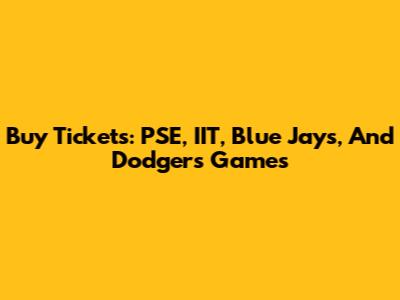 Buy Tickets: PSE, IIT, Blue Jays, And Dodgers Games
