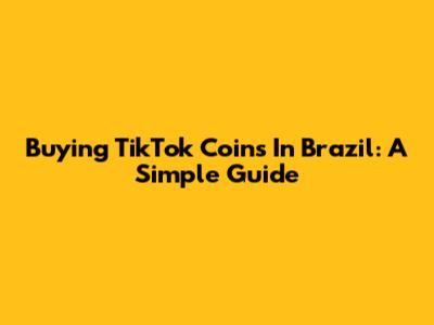 Buying TikTok Coins In Brazil: A Simple Guide