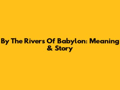 By The Rivers Of Babylon: Meaning & Story