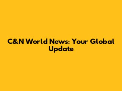 C&N World News: Your Global Update
