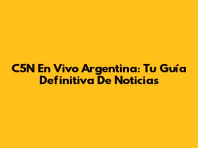 C5N En Vivo Argentina: Tu Guía Definitiva De Noticias
