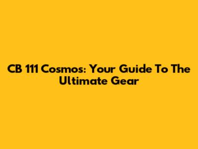 CB 111 Cosmos: Your Guide To The Ultimate Gear