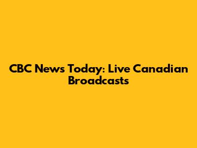 CBC News Today: Live Canadian Broadcasts