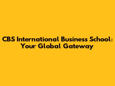 CBS International Business School: Your Global Gateway