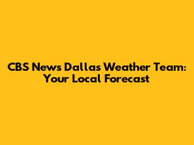 CBS News Dallas Weather Team: Your Local Forecast