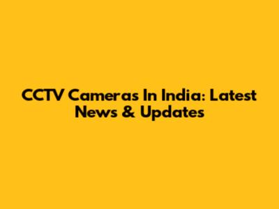 CCTV Cameras In India: Latest News & Updates